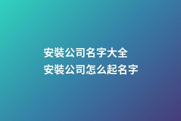 安裝公司名字大全 安裝公司怎么起名字